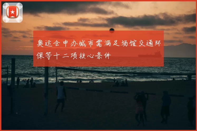 奥运会申办城市需满足场馆交通环保等十二项核心条件