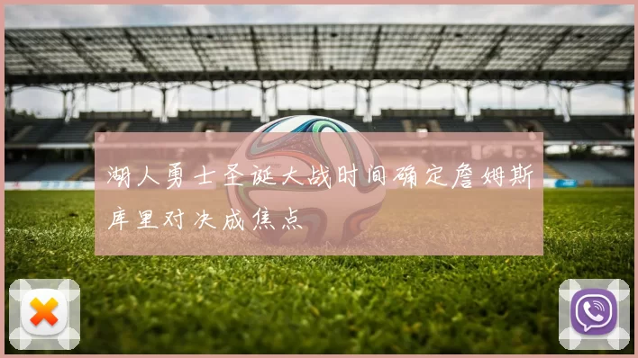 湖人勇士圣诞大战时间确定詹姆斯库里对决成焦点