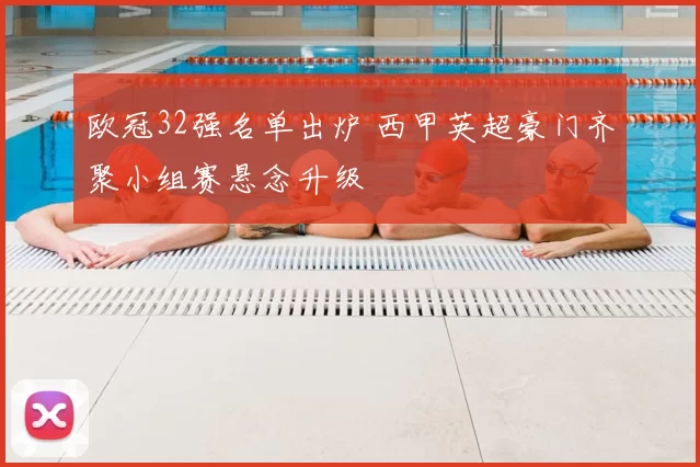 欧冠32强名单出炉 西甲英超豪门齐聚小组赛悬念升级