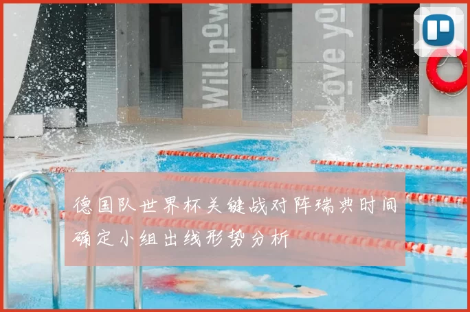 德国队世界杯关键战对阵瑞典时间确定小组出线形势分析