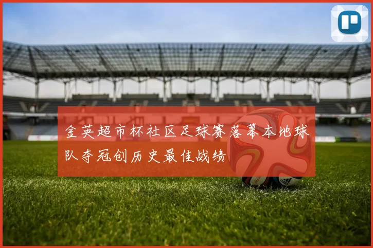 金英超市杯社区足球赛落幕本地球队夺冠创历史最佳战绩