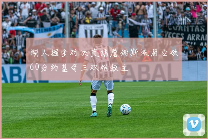 湖人掘金对决直播詹姆斯浓眉合砍60分约基奇三双难救主