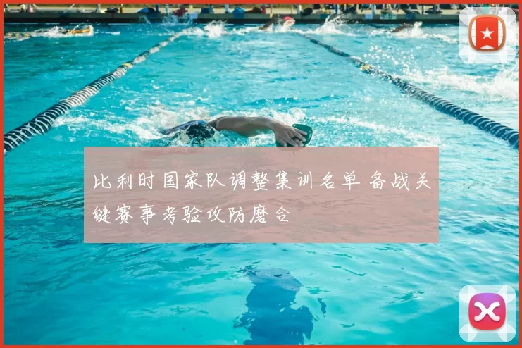 比利时国家队调整集训名单 备战关键赛事考验攻防磨合