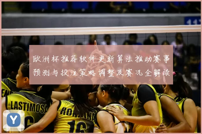 欧洲杯推荐软件更新算法推动赛事预测与投注策略调整及赛况全解读