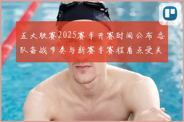 五大联赛2025赛季开赛时间公布 各队备战节奏与新赛季赛程看点受关注
