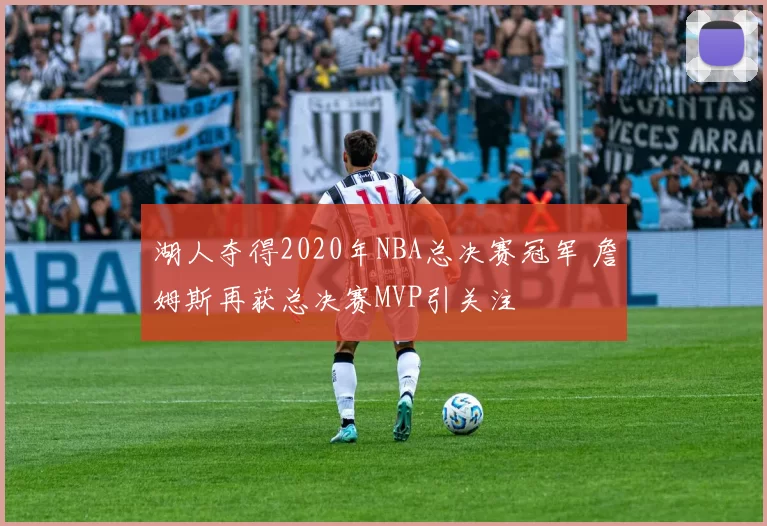 湖人夺得2020年NBA总决赛冠军 詹姆斯再获总决赛MVP引关注