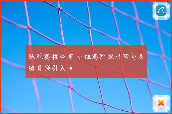 欧冠赛程公布 小组赛阶段对阵与关键日期引关注