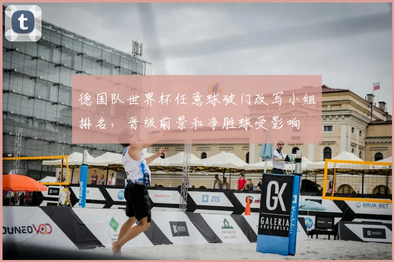 德国队世界杯任意球破门改写小组排名，晋级前景和净胜球受影响