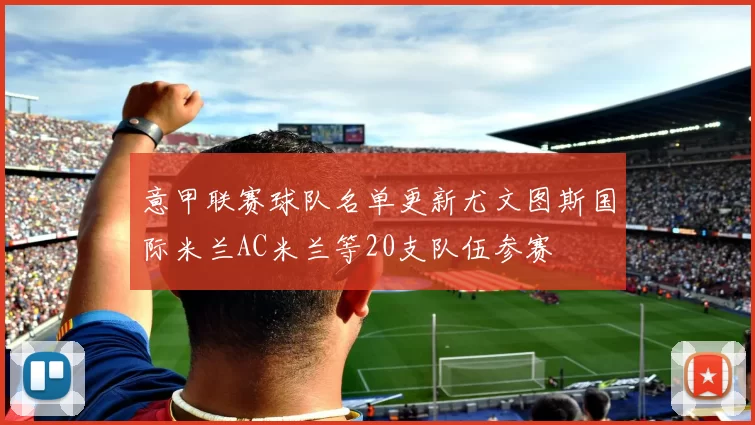 意甲联赛球队名单更新尤文图斯国际米兰AC米兰等20支队伍参赛