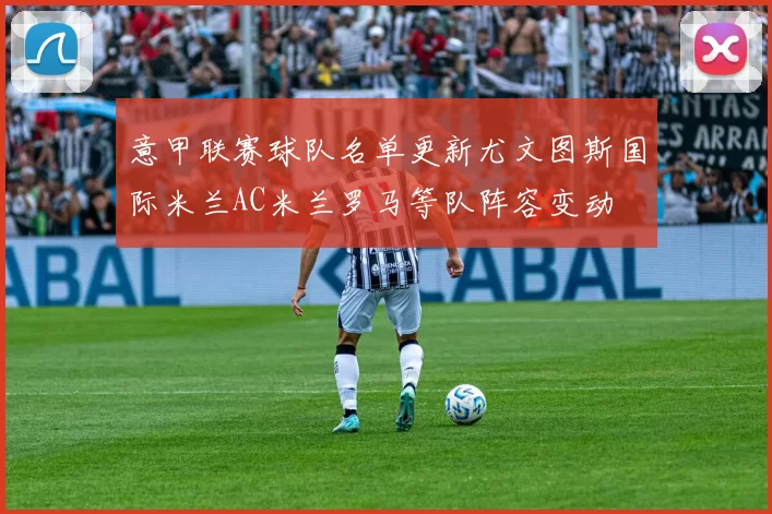 意甲联赛球队名单更新尤文图斯国际米兰AC米兰罗马等队阵容变动