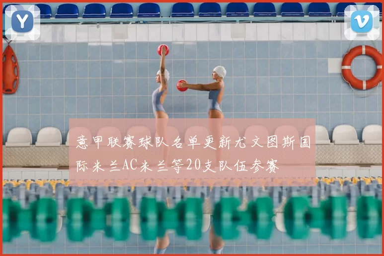 意甲联赛球队名单更新尤文图斯国际米兰AC米兰等20支队伍参赛