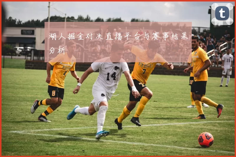 湖人掘金对决直播平台与赛事结果分析