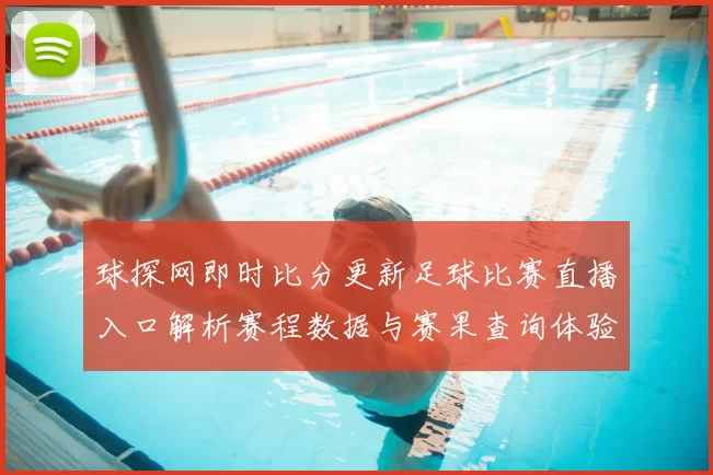 球探网即时比分更新足球比赛直播入口解析赛程数据与赛果查询体验
