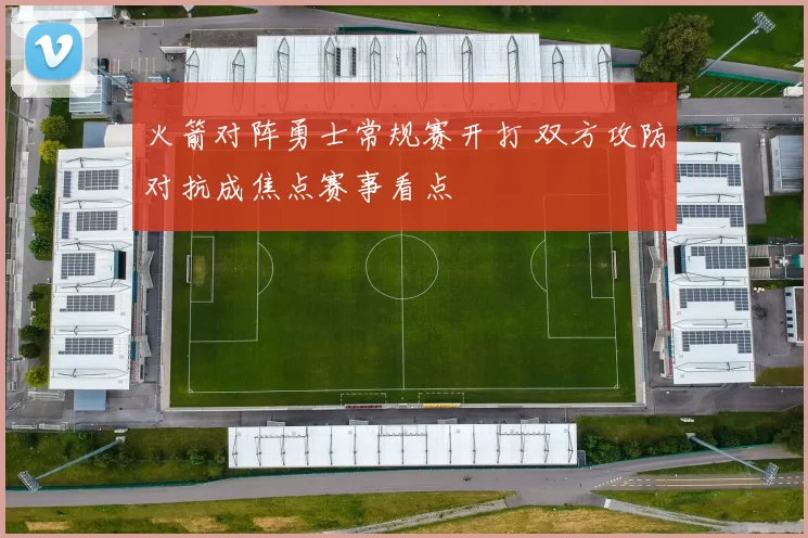 火箭对阵勇士常规赛开打 双方攻防对抗成焦点赛事看点