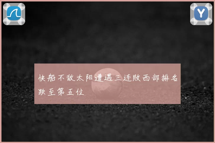 快船不敌太阳遭遇三连败西部排名跌至第五位