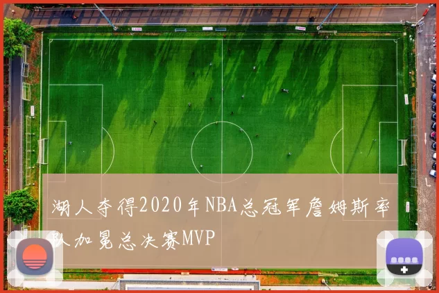 湖人夺得2020年NBA总冠军詹姆斯率队加冕总决赛MVP