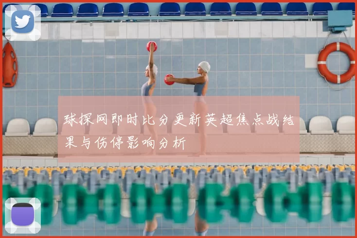 球探网即时比分更新英超焦点战结果与伤停影响分析