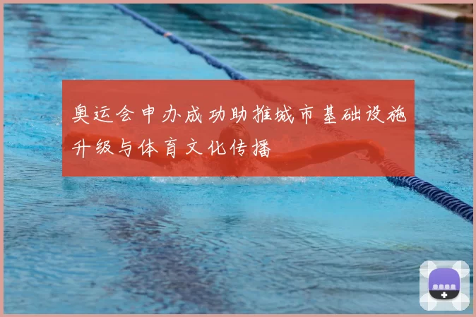 奥运会申办成功助推城市基础设施升级与体育文化传播
