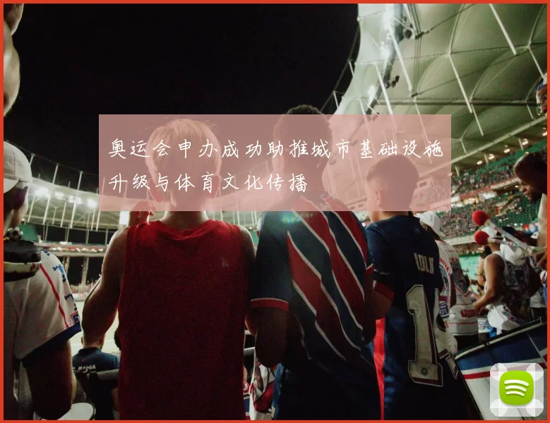奥运会申办成功助推城市基础设施升级与体育文化传播