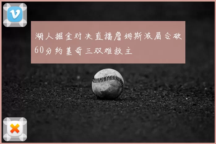 湖人掘金对决直播詹姆斯浓眉合砍60分约基奇三双难救主