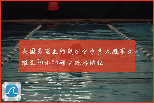 美国男篮里约奥运会夺金大胜塞尔维亚96比66确立统治地位