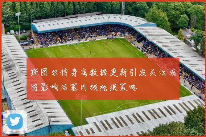 斯图尔特身高数据更新引发关注或将影响活塞内线轮换策略