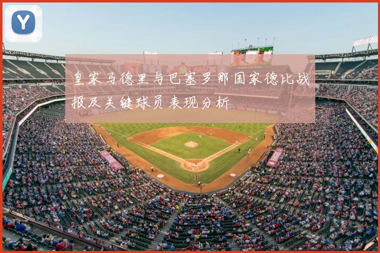 皇家马德里与巴塞罗那国家德比战报及关键球员表现分析