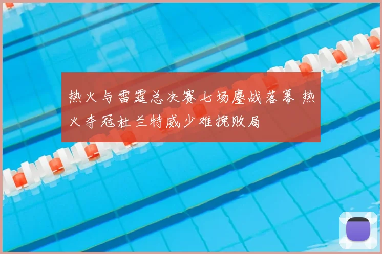 热火与雷霆总决赛七场鏖战落幕 热火夺冠杜兰特威少难挽败局