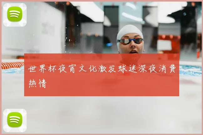 世界杯夜宵文化激发球迷深夜消费热情