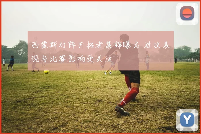 西蒙斯对阵开拓者集锦曝光 进攻表现与比赛影响受关注