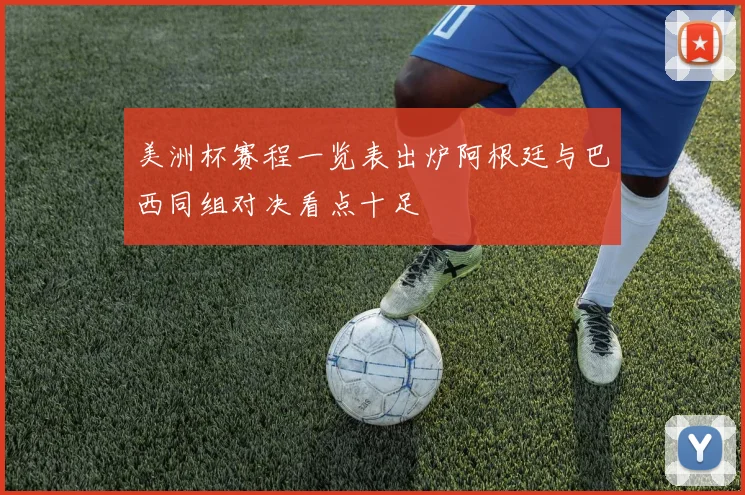 美洲杯赛程一览表出炉阿根廷与巴西同组对决看点十足