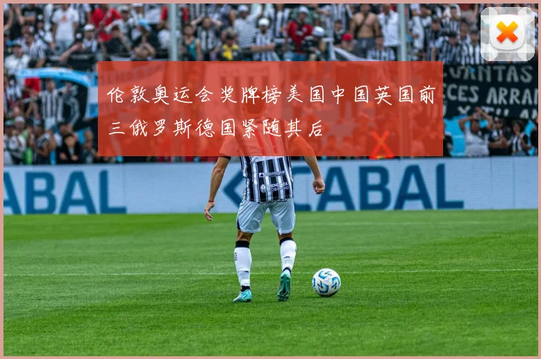 伦敦奥运会奖牌榜美国中国英国前三俄罗斯德国紧随其后