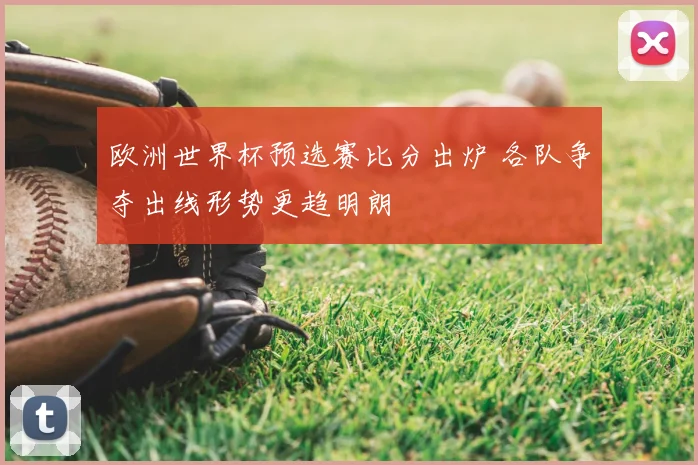 欧洲世界杯预选赛比分出炉 各队争夺出线形势更趋明朗