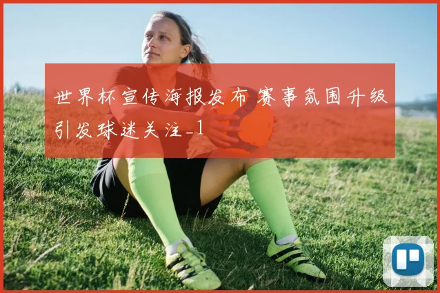 世界杯宣传海报发布 赛事氛围升级引发球迷关注_1