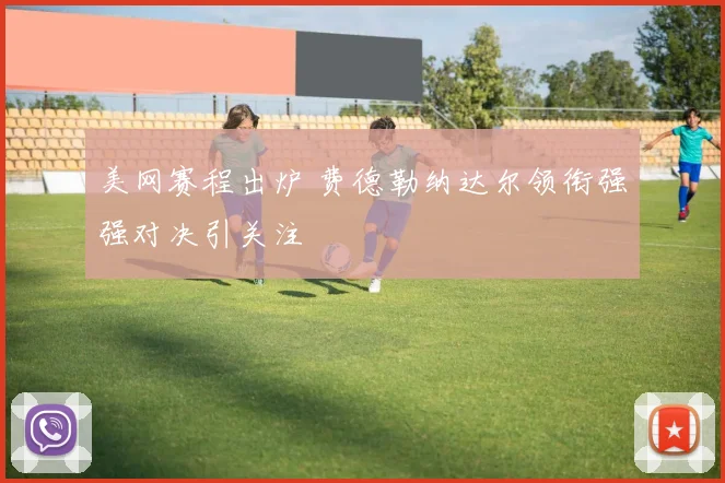 美网赛程出炉 费德勒纳达尔领衔强强对决引关注