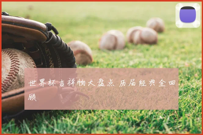 世界杯吉祥物大盘点 历届经典全回顾