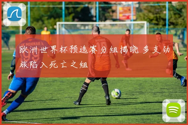 欧洲世界杯预选赛分组揭晓 多支劲旅陷入死亡之组