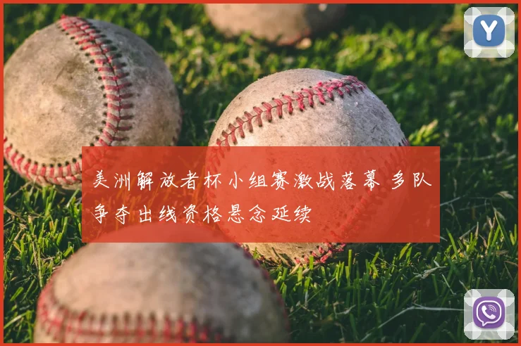 美洲解放者杯小组赛激战落幕 多队争夺出线资格悬念延续