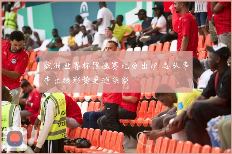 欧洲世界杯预选赛比分出炉 各队争夺出线形势更趋明朗
